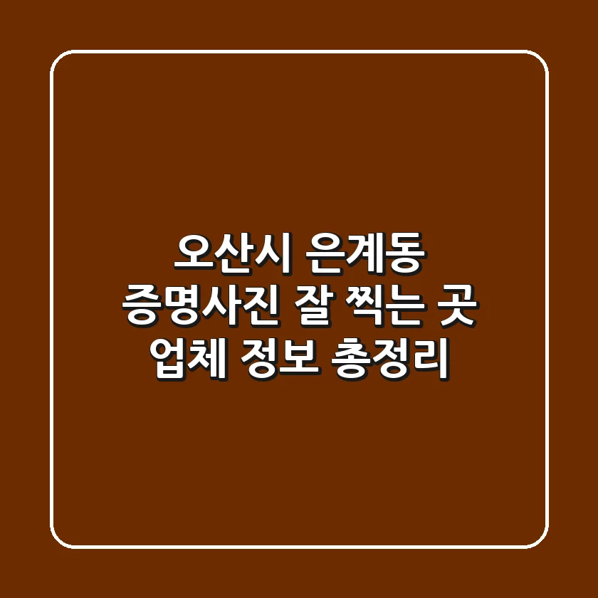 오산시 은계동 증명사진 잘 찍는 곳: 업체 정보 총정리