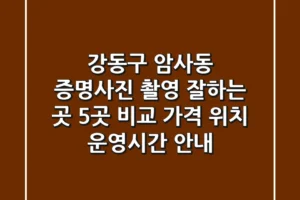 강동구 암사동 증명사진 촬영 잘하는 곳 5곳 비교 – 가격, 위치, 운영시간 안내