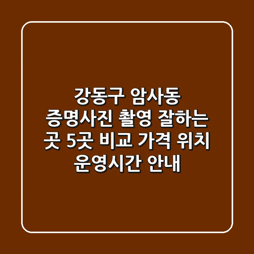 강동구 암사동 증명사진 촬영 잘하는 곳 5곳 비교 - 가격, 위치, 운영시간 안내