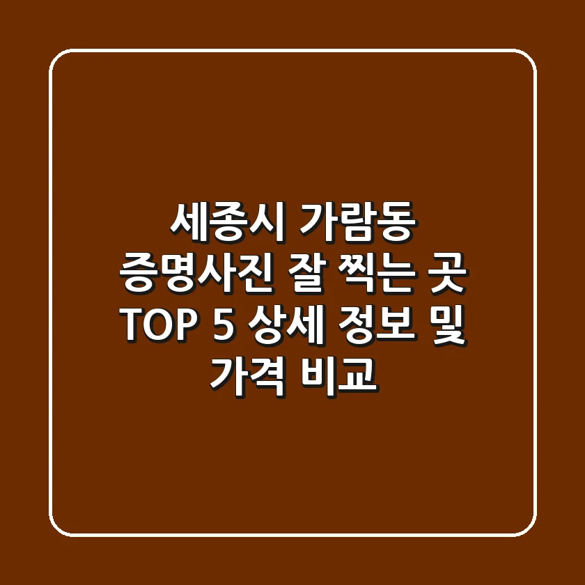 세종시 가람동 증명사진 잘 찍는 곳 TOP 5: 상세 정보 및 가격 비교