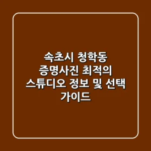 속초시 청학동 증명사진: 최적의 스튜디오 정보 및 선택 가이드