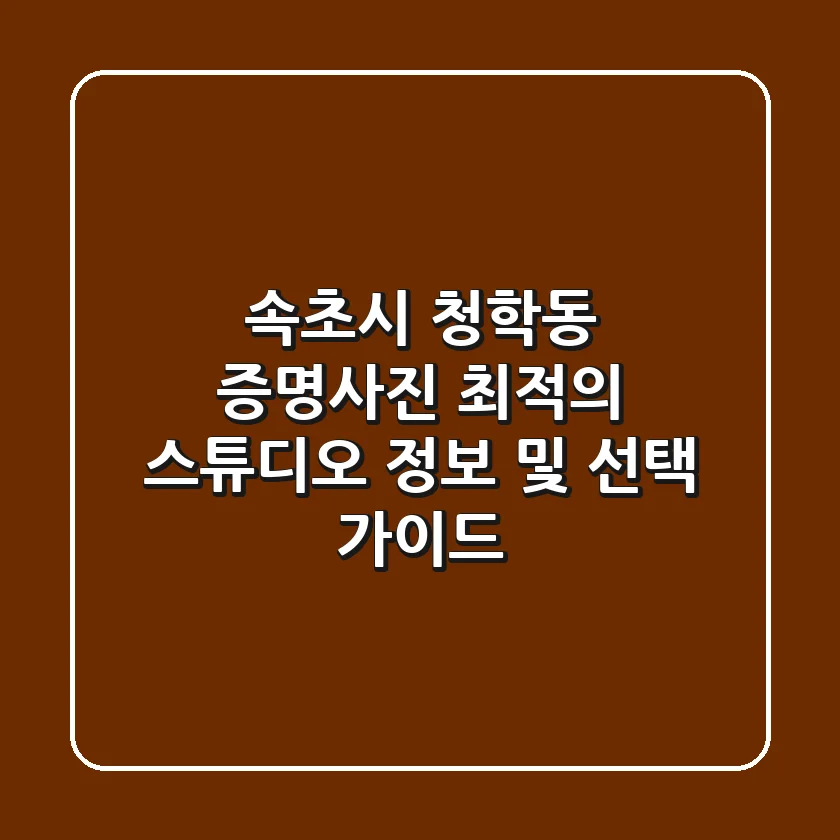 속초시 청학동 증명사진: 최적의 스튜디오 정보 및 선택 가이드
