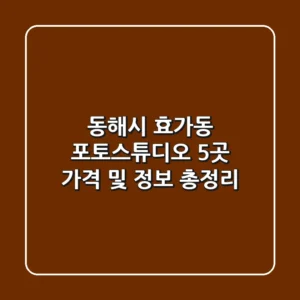 동해시 효가동 포토스튜디오 5곳: 가격 및 정보 총정리