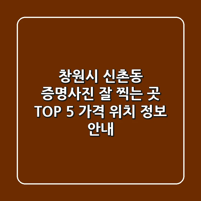 창원시 신촌동 증명사진 잘 찍는 곳 TOP 5: 가격, 위치, 정보 안내