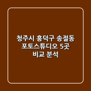 청주시 흥덕구 송절동 포토스튜디오 5곳 비교 분석