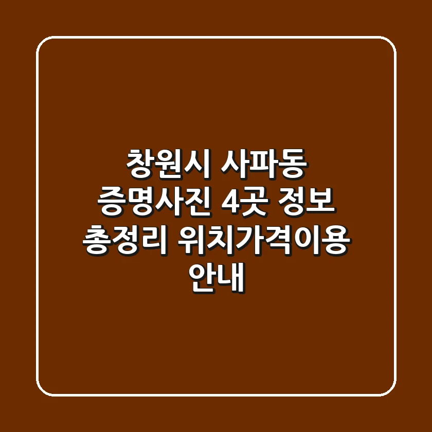 창원시 사파동 증명사진 4곳 정보 총정리 - 위치/가격/이용 안내
