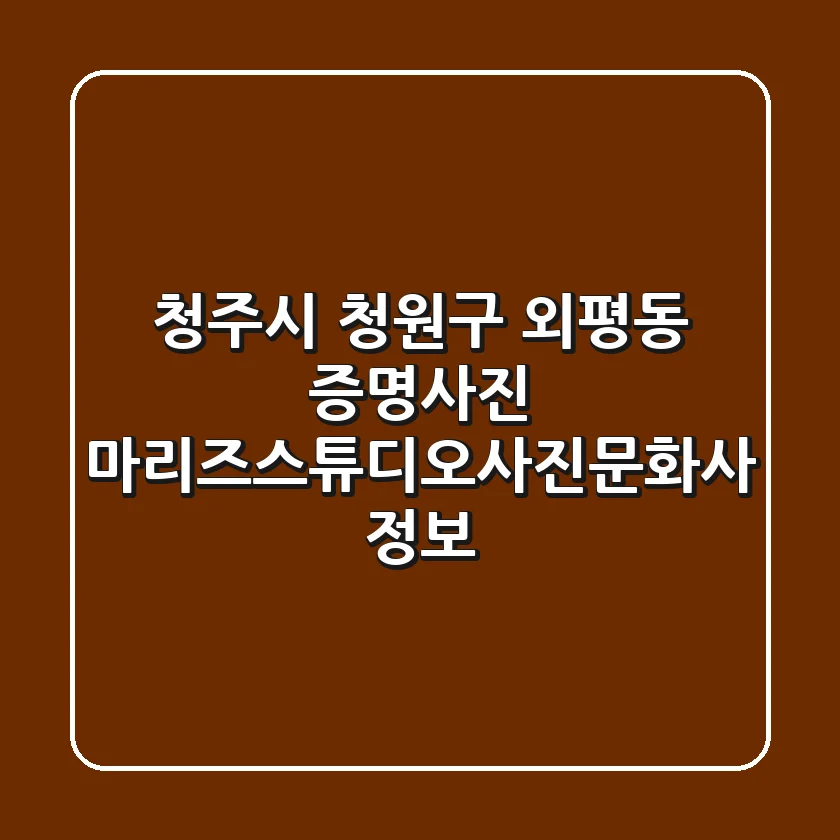 청주시 청원구 외평동 증명사진, 마리즈스튜디오&사진문화사 정보