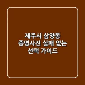 제주시 삼양동 증명사진, 실패 없는 선택 가이드