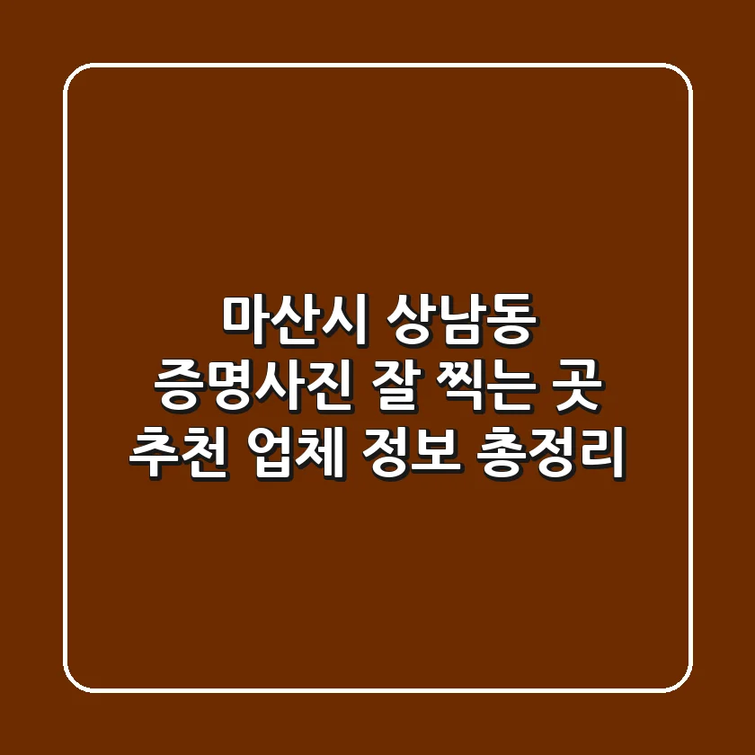 마산시 상남동 증명사진 잘 찍는 곳 추천 - 업체 정보 총정리