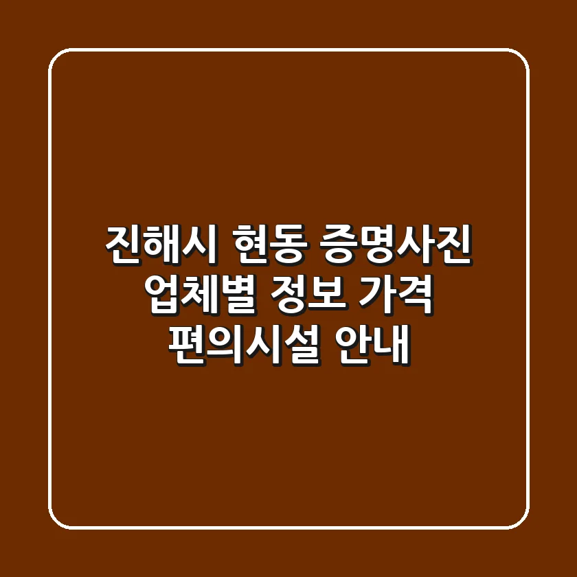 진해시 현동 증명사진: 업체별 정보, 가격, 편의시설 안내