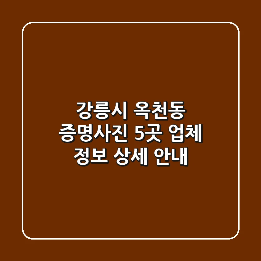 강릉시 옥천동 증명사진, 5곳 업체 정보 상세 안내