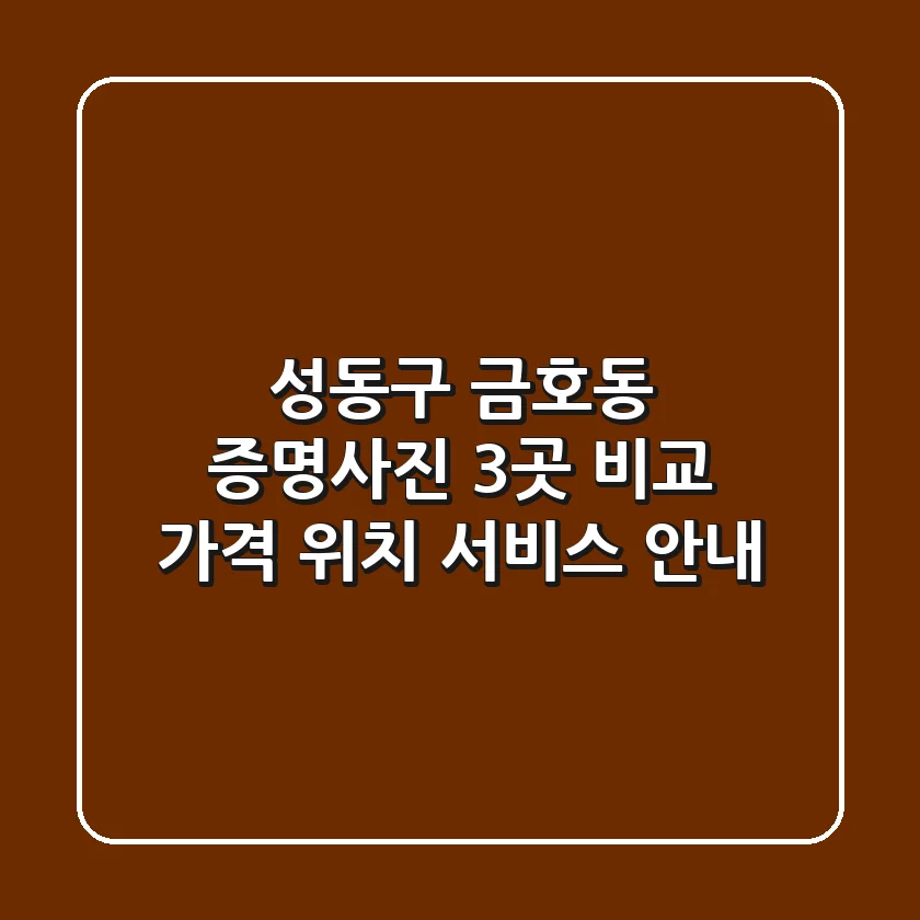 성동구 금호동 증명사진 3곳 비교 - 가격, 위치, 서비스 안내