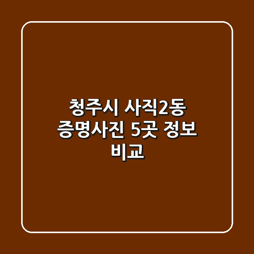 청주시 사직2동 증명사진 5곳 정보 비교