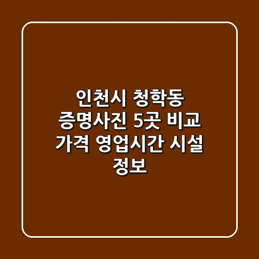 인천시 청학동 증명사진 5곳 비교 - 가격, 영업시간, 시설 정보