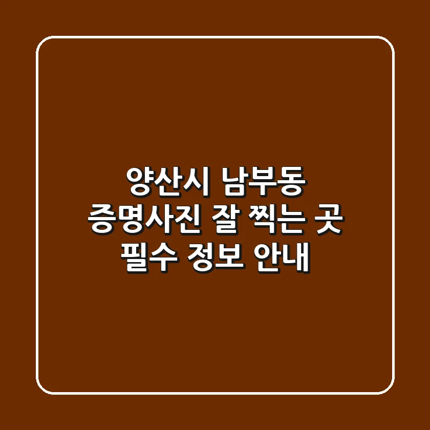 양산시 남부동 증명사진 잘 찍는 곳: 필수 정보 안내