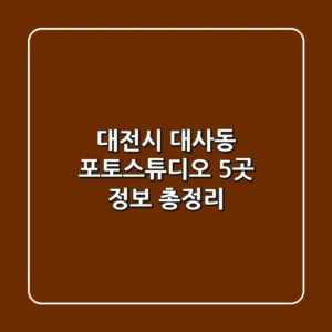 대전시 대사동 포토스튜디오 5곳 정보 총정리