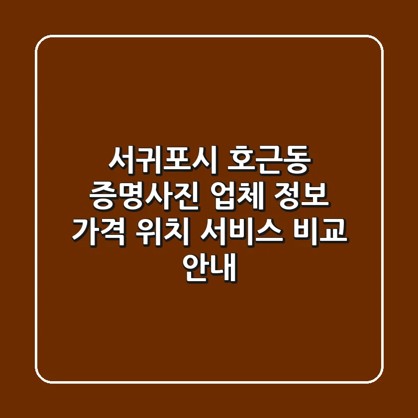 서귀포시 호근동 증명사진 업체 정보: 가격, 위치, 서비스 비교 안내