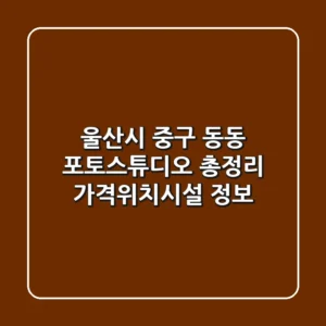 울산시 중구 동동 포토스튜디오 총정리 - 가격/위치/시설 정보