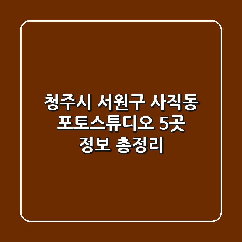 청주시 서원구 사직동 포토스튜디오 5곳 정보 총정리