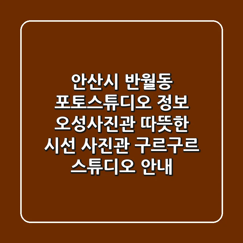 안산시 반월동 포토스튜디오 정보: 오성사진관, 따뜻한 시선 사진관, 구르구르 스튜디오 안내