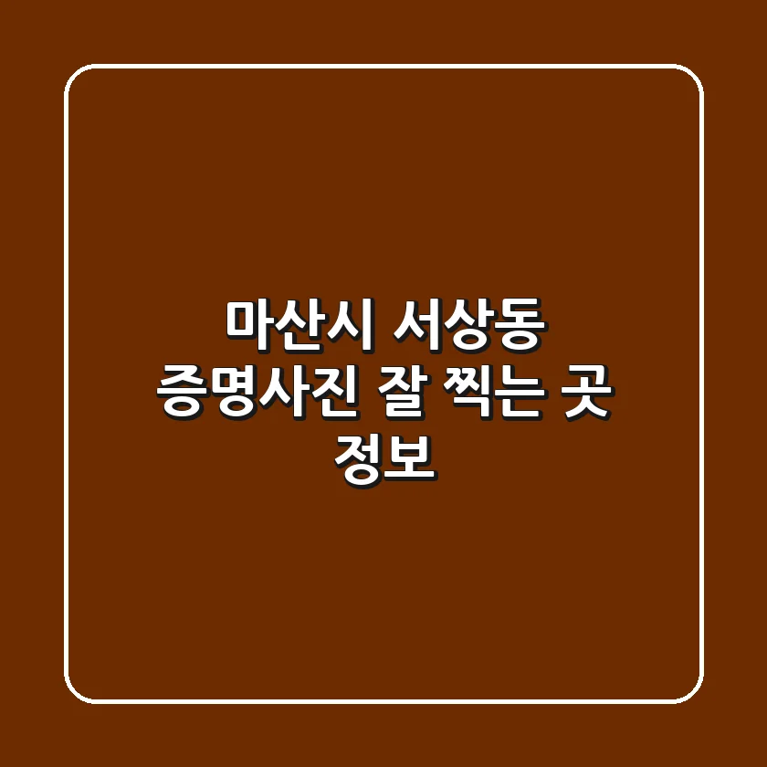 마산시 서상동 증명사진 잘 찍는 곳 정보