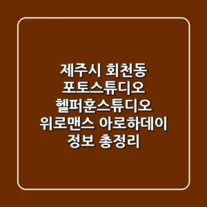 제주시 회천동 포토스튜디오: 헬퍼훈스튜디오, 위로맨스, 아로하데이 정보 총정리